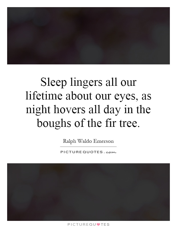 Sleep lingers all our lifetime about our eyes, as night hovers all day in the boughs of the fir tree Picture Quote #1