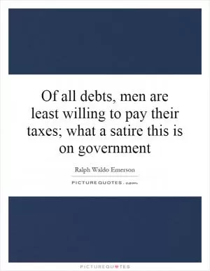 Of all debts, men are least willing to pay their taxes; what a satire this is on government Picture Quote #1