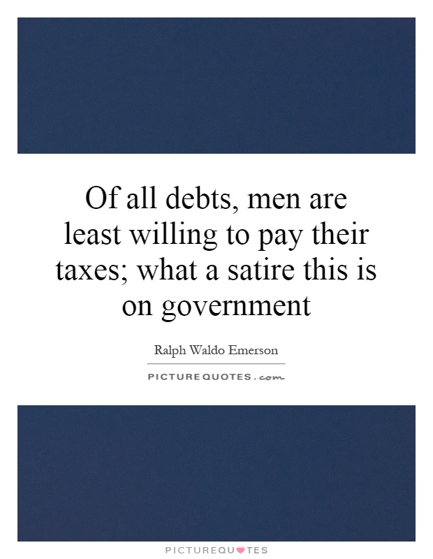 Of all debts, men are least willing to pay their taxes; what a satire this is on government Picture Quote #1