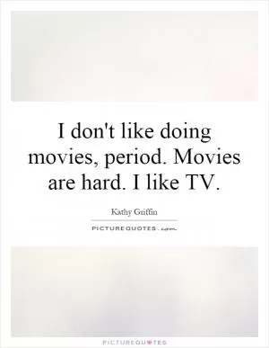 I don't like doing movies, period. Movies are hard. I like TV Picture Quote #1