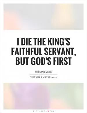 I die the king's faithful servant, but God's first Picture Quote #1