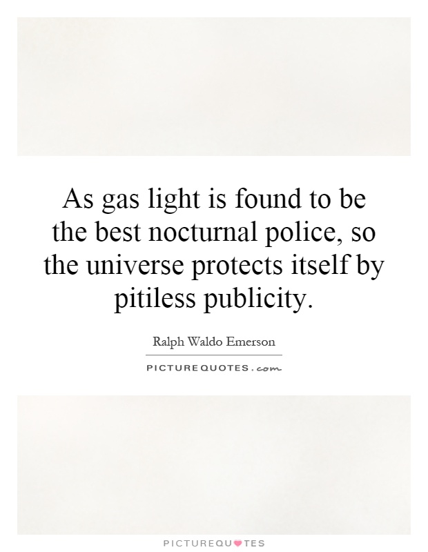 As gas light is found to be the best nocturnal police, so the universe protects itself by pitiless publicity Picture Quote #1