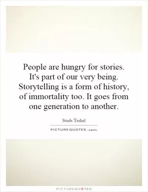 People are hungry for stories. It's part of our very being. Storytelling is a form of history, of immortality too. It goes from one generation to another Picture Quote #1