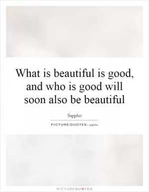 What is beautiful is good, and who is good will soon also be beautiful Picture Quote #1
