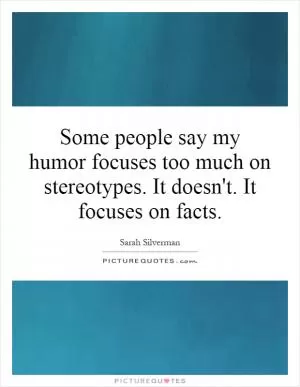 Some people say my humor focuses too much on stereotypes. It doesn't. It focuses on facts Picture Quote #1