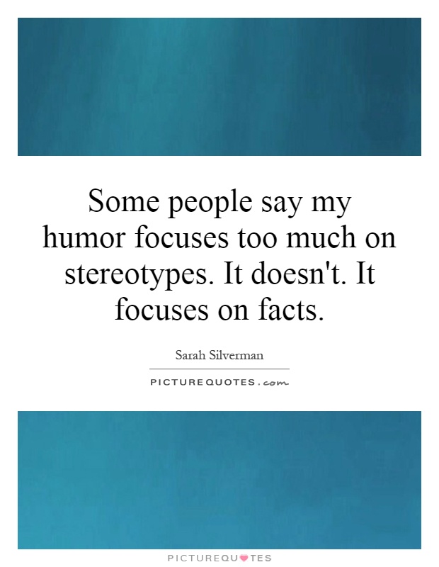 Some people say my humor focuses too much on stereotypes. It doesn't. It focuses on facts Picture Quote #1