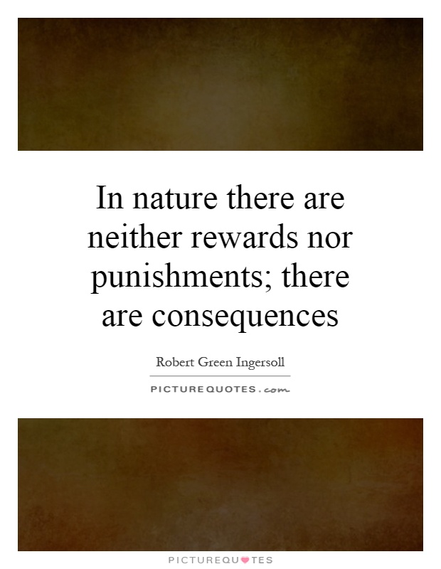 In nature there are neither rewards nor punishments; there are consequences Picture Quote #1