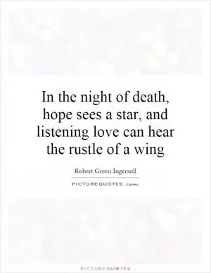 In the night of death, hope sees a star, and listening love can hear the rustle of a wing Picture Quote #1