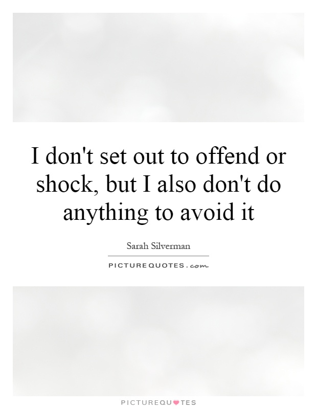 I don't set out to offend or shock, but I also don't do anything to avoid it Picture Quote #1