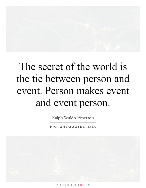 The secret of the world is the tie between person and event. Person makes event and event person Picture Quote #1