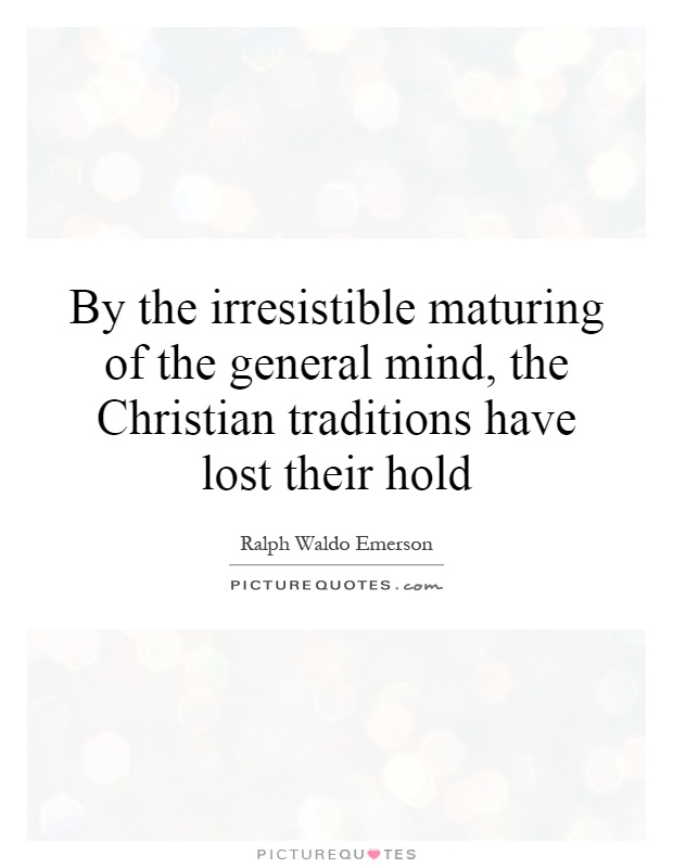 By the irresistible maturing of the general mind, the Christian traditions have lost their hold Picture Quote #1