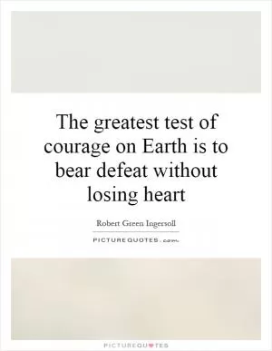The greatest test of courage on Earth is to bear defeat without losing heart Picture Quote #1