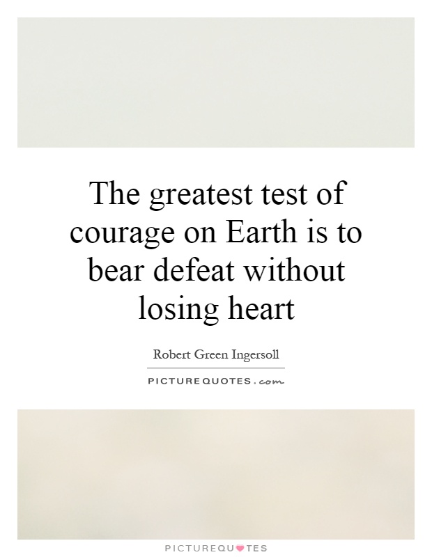 The greatest test of courage on Earth is to bear defeat without losing heart Picture Quote #1