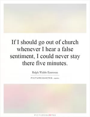 If I should go out of church whenever I hear a false sentiment, I could never stay there five minutes Picture Quote #1