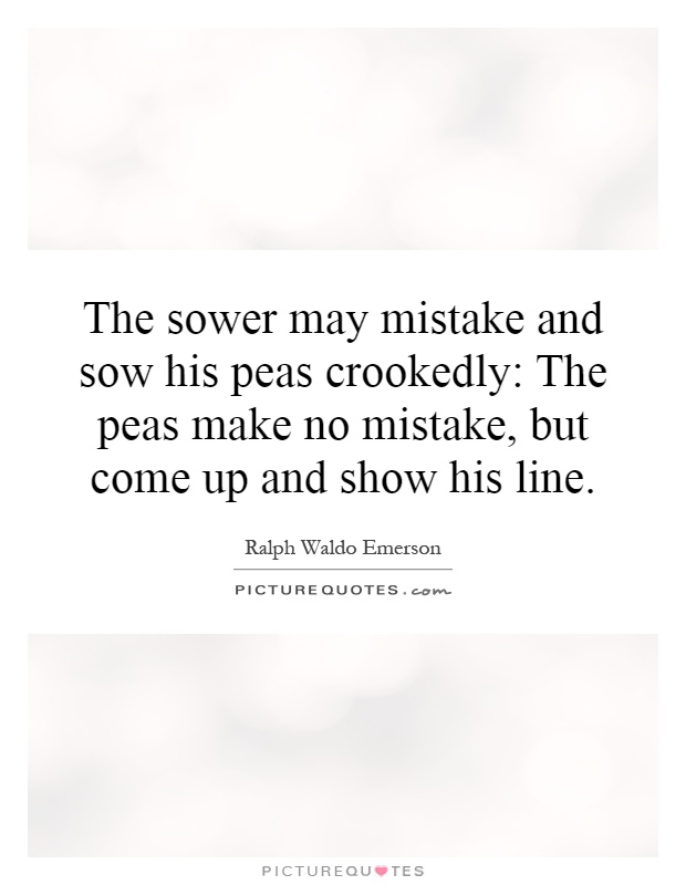 The sower may mistake and sow his peas crookedly: The peas make no mistake, but come up and show his line Picture Quote #1