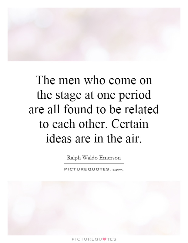 The men who come on the stage at one period are all found to be related to each other. Certain ideas are in the air Picture Quote #1