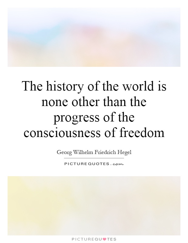 The history of the world is none other than the progress of the consciousness of freedom Picture Quote #1