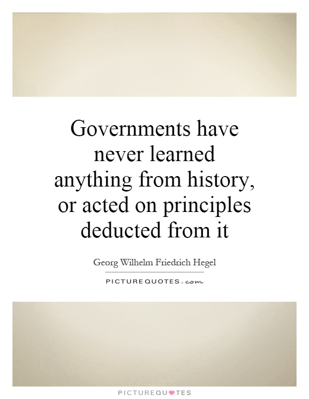Governments have never learned anything from history, or acted on principles deducted from it Picture Quote #1