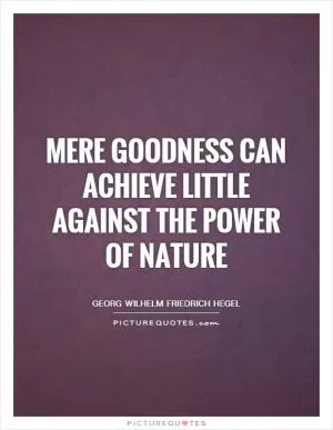 Mere goodness can achieve little against the power of nature Picture Quote #1