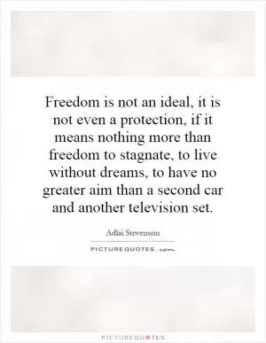 Freedom is not an ideal, it is not even a protection, if it means nothing more than freedom to stagnate, to live without dreams, to have no greater aim than a second car and another television set Picture Quote #1