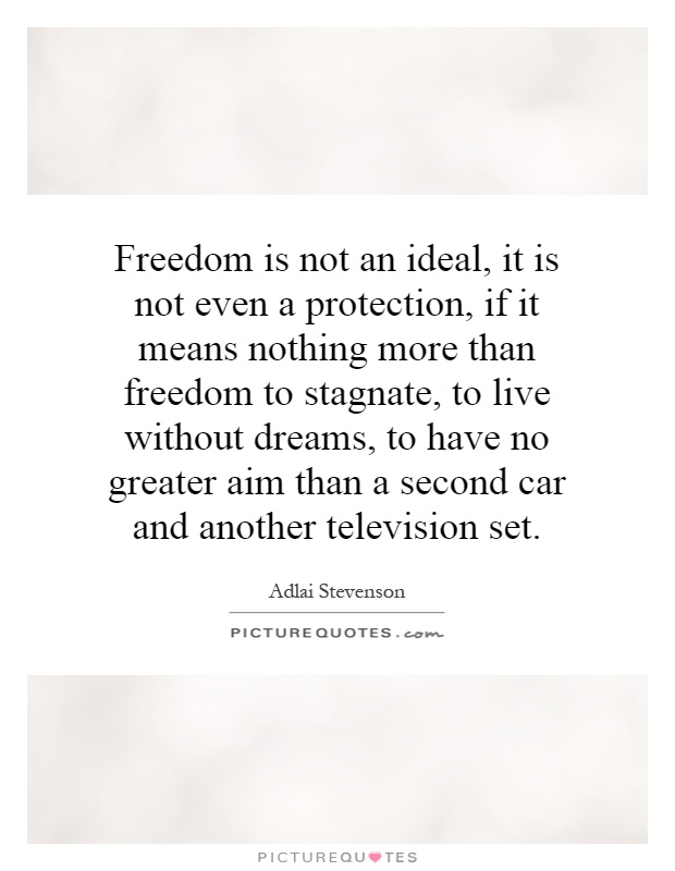 Freedom is not an ideal, it is not even a protection, if it means nothing more than freedom to stagnate, to live without dreams, to have no greater aim than a second car and another television set Picture Quote #1