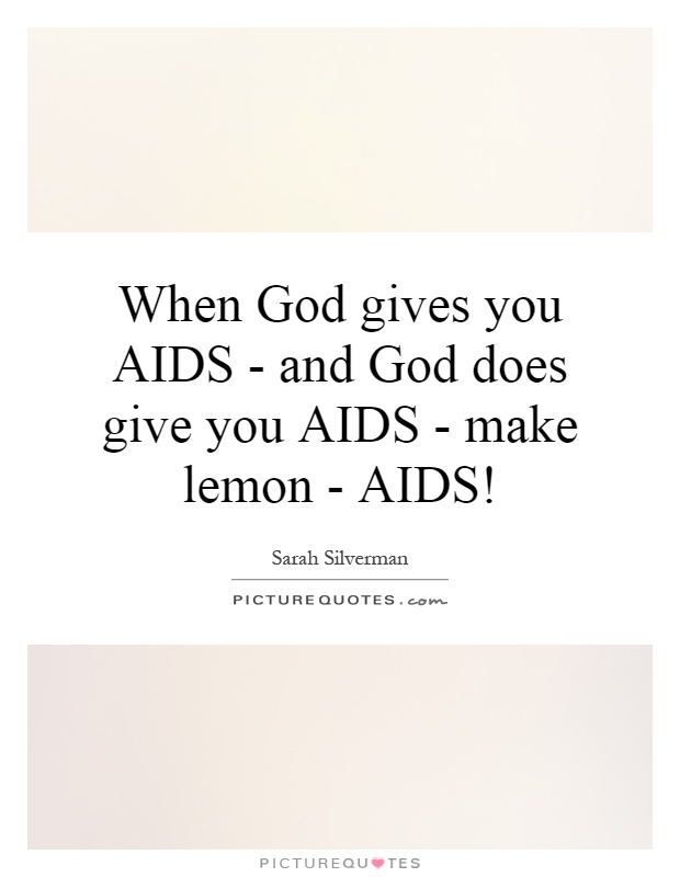 When God gives you AIDS - and God does give you AIDS - make lemon - AIDS! Picture Quote #1