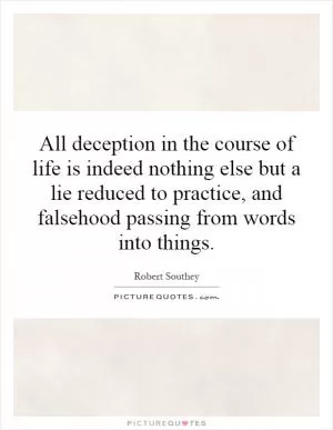 All deception in the course of life is indeed nothing else but a lie reduced to practice, and falsehood passing from words into things Picture Quote #1