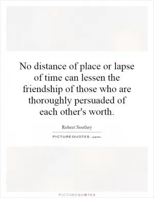 No distance of place or lapse of time can lessen the friendship of those who are thoroughly persuaded of each other's worth Picture Quote #1