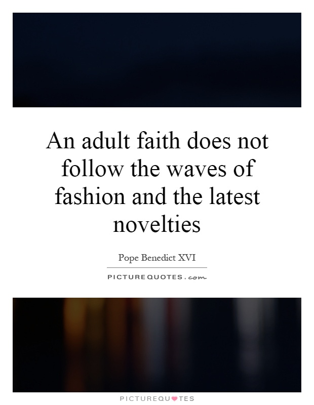 An adult faith does not follow the waves of fashion and the latest novelties Picture Quote #1