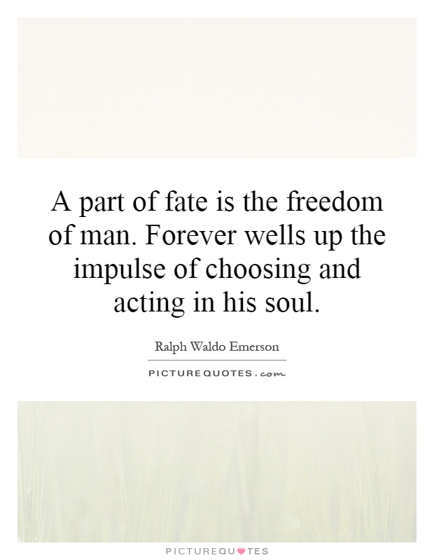 A part of fate is the freedom of man. Forever wells up the impulse of choosing and acting in his soul Picture Quote #1
