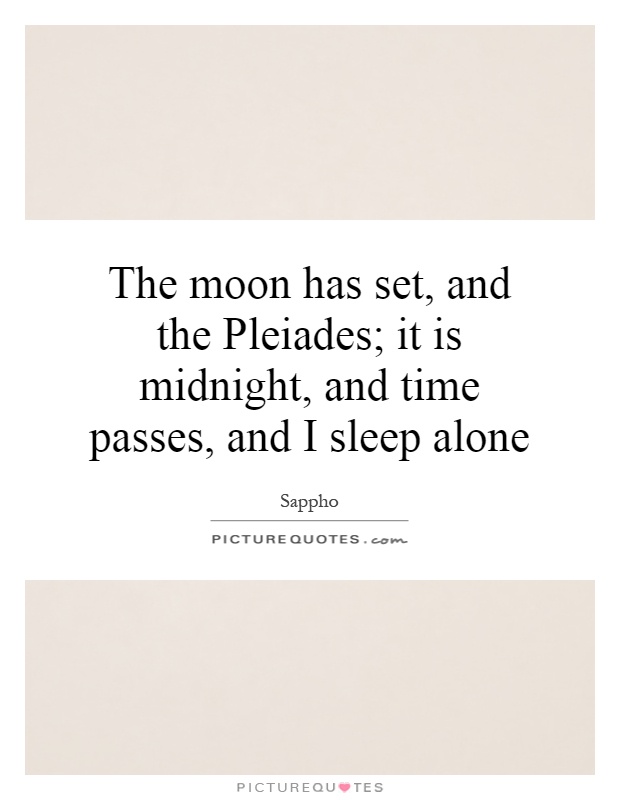 The moon has set, and the Pleiades; it is midnight, and time passes, and I sleep alone Picture Quote #1