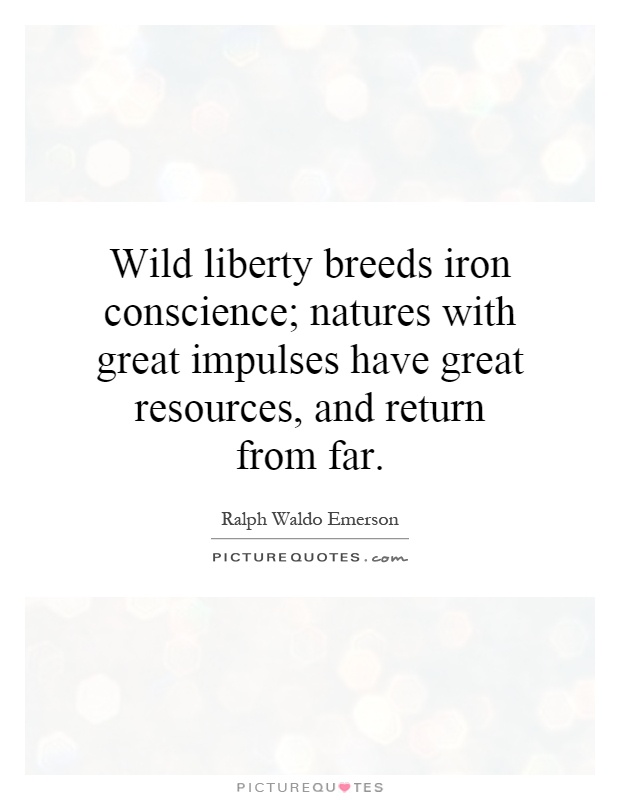 Wild liberty breeds iron conscience; natures with great impulses have great resources, and return from far Picture Quote #1