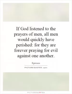 If God listened to the prayers of men, all men would quickly have perished: for they are forever praying for evil against one another Picture Quote #1