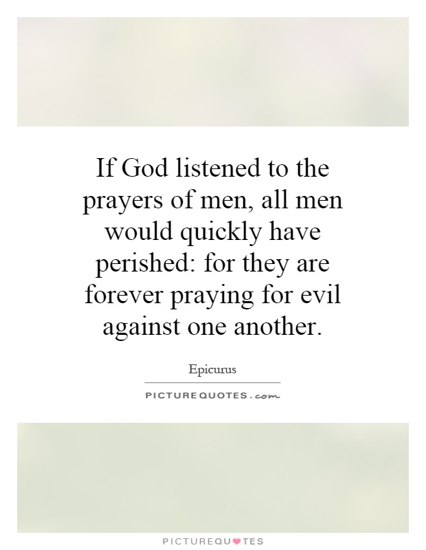 If God listened to the prayers of men, all men would quickly have perished: for they are forever praying for evil against one another Picture Quote #1