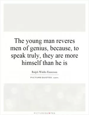 The young man reveres men of genius, because, to speak truly, they are more himself than he is Picture Quote #1