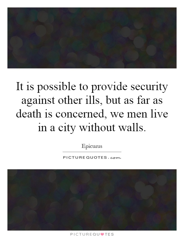 It is possible to provide security against other ills, but as far as death is concerned, we men live in a city without walls Picture Quote #1