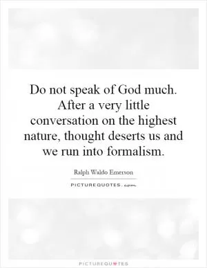 Do not speak of God much. After a very little conversation on the highest nature, thought deserts us and we run into formalism Picture Quote #1