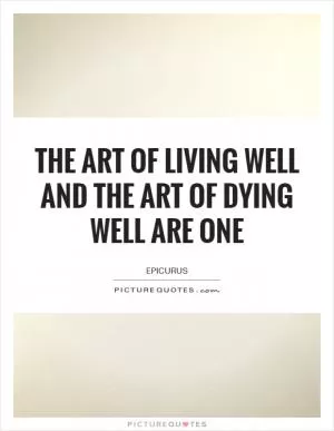 The art of living well and the art of dying well are one Picture Quote #1