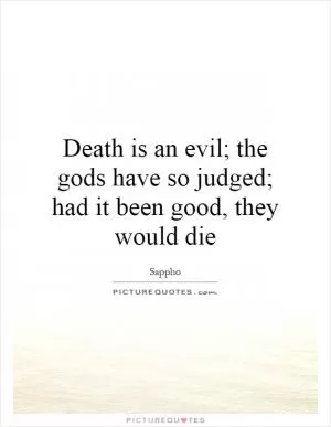Death is an evil; the gods have so judged; had it been good, they would die Picture Quote #1