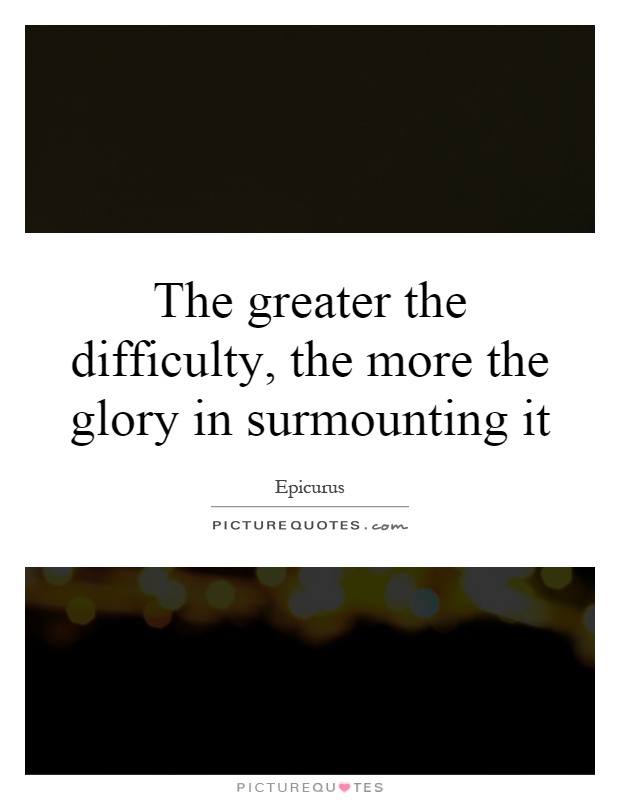 The greater the difficulty, the more the glory in surmounting it Picture Quote #1