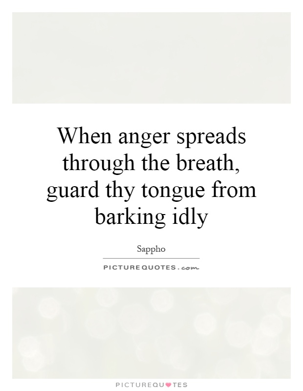 When anger spreads through the breath, guard thy tongue from barking idly Picture Quote #1