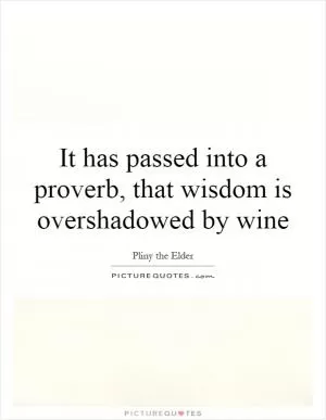 It has passed into a proverb, that wisdom is overshadowed by wine Picture Quote #1