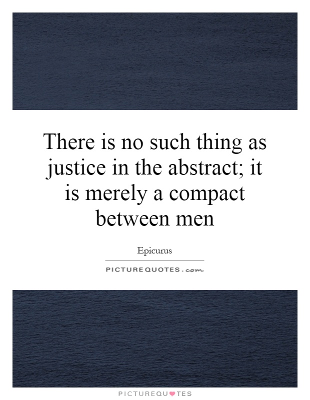 There is no such thing as justice in the abstract; it is merely a compact between men Picture Quote #1