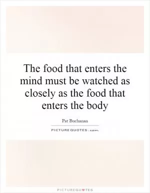 The food that enters the mind must be watched as closely as the food that enters the body Picture Quote #1
