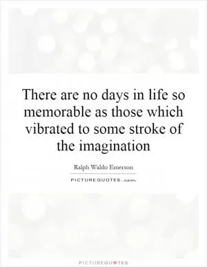 There are no days in life so memorable as those which vibrated to some stroke of the imagination Picture Quote #1