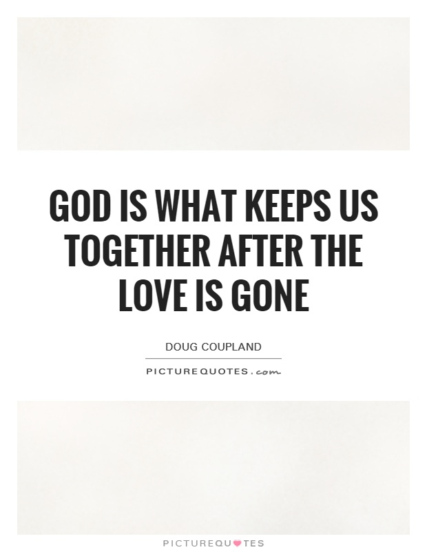 God is what keeps us together after the love is gone Picture Quote #1