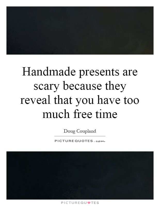 Handmade presents are scary because they reveal that you have too much free time Picture Quote #1