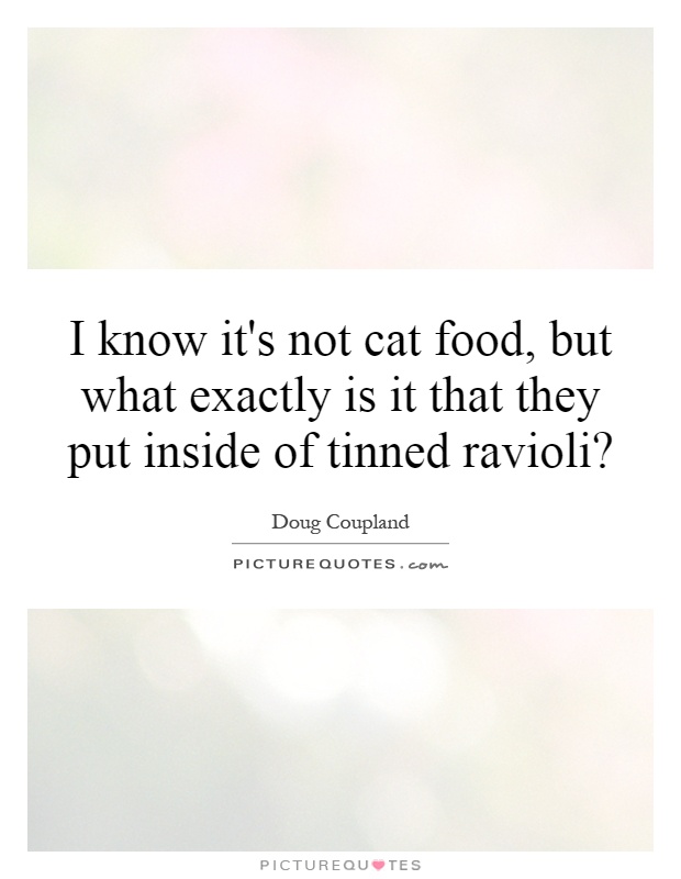 I know it's not cat food, but what exactly is it that they put inside of tinned ravioli? Picture Quote #1