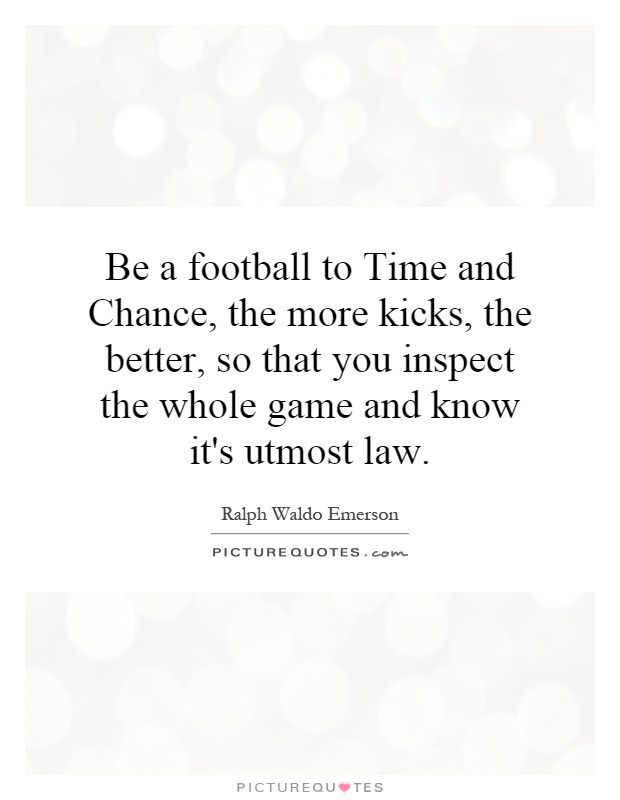 Be a football to Time and Chance, the more kicks, the better, so that you inspect the whole game and know it's utmost law Picture Quote #1