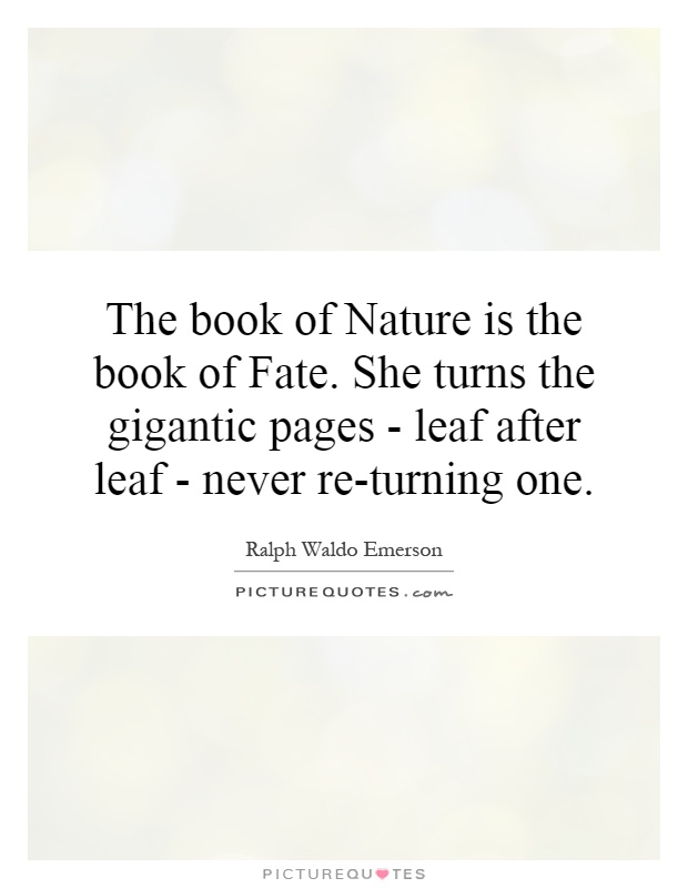 The book of Nature is the book of Fate. She turns the gigantic pages - leaf after leaf - never re-turning one Picture Quote #1